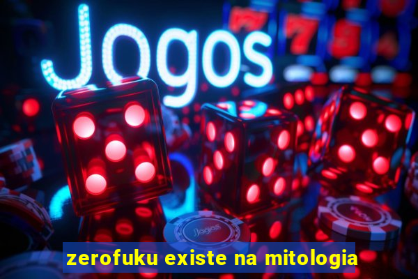 zerofuku existe na mitologia